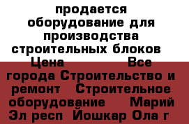 продается оборудование для производства строительных блоков › Цена ­ 210 000 - Все города Строительство и ремонт » Строительное оборудование   . Марий Эл респ.,Йошкар-Ола г.